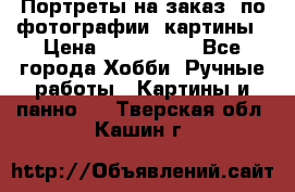 Портреты на заказ( по фотографии)-картины › Цена ­ 400-1000 - Все города Хобби. Ручные работы » Картины и панно   . Тверская обл.,Кашин г.